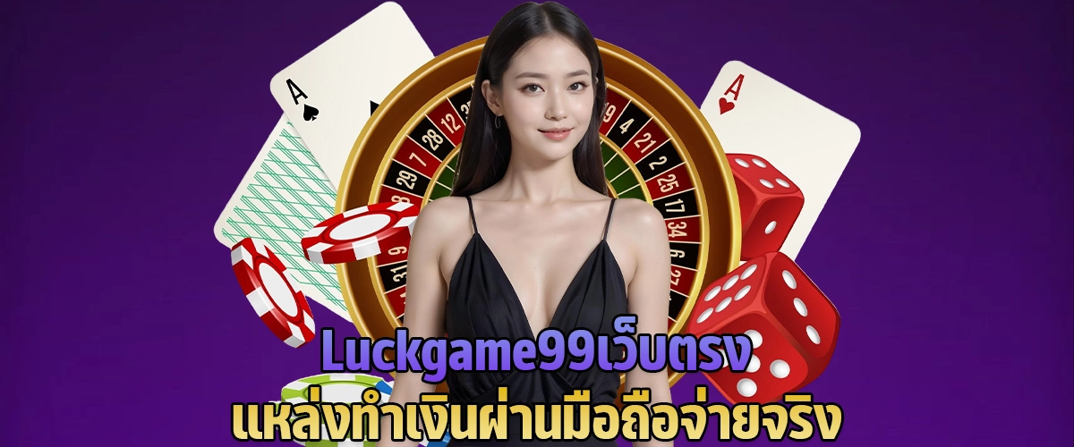 Luckgame99 เว็บตรง แหล่งทำเงินผ่านมือถือ จ่ายจริง